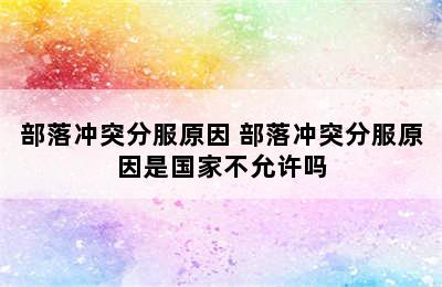 部落冲突分服原因 部落冲突分服原因是国家不允许吗